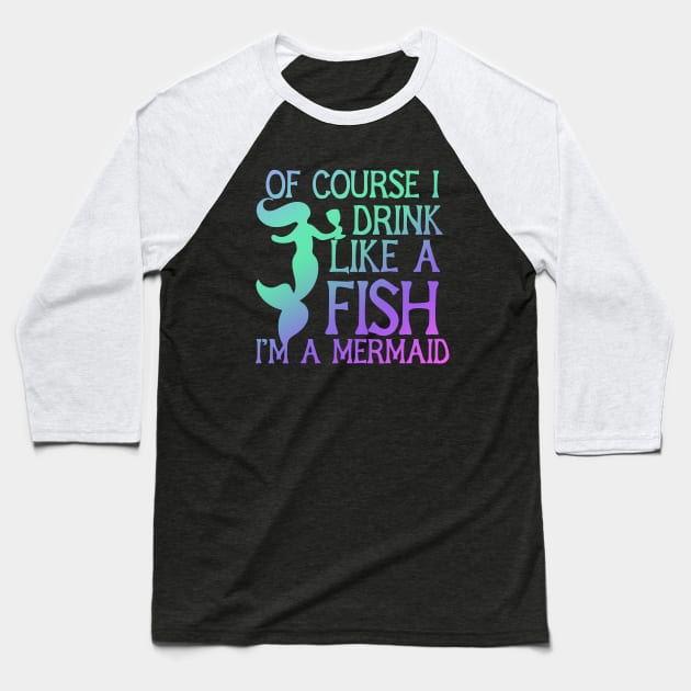 Of course I drink Like a Fish I'm a mermaid Baseball T-Shirt by bubbsnugg